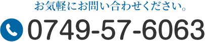 お気軽にお問い合わせください。 TEL:0749-57-6063
